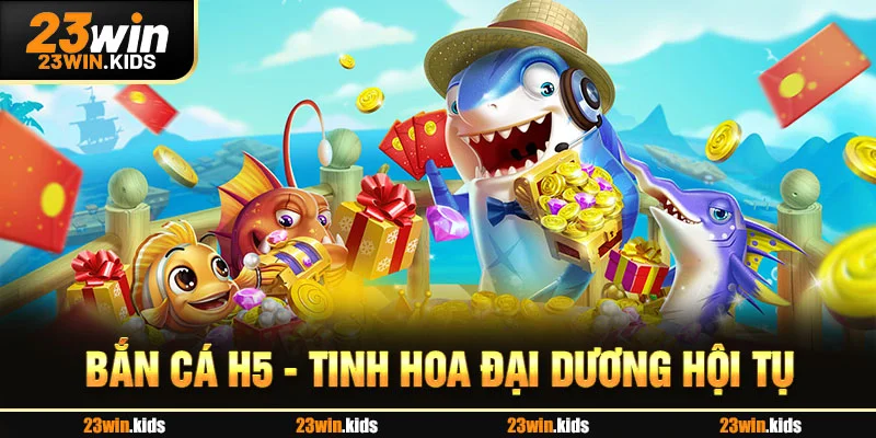 Bắn cá H5 - tinh hoa đại dương hội tụ