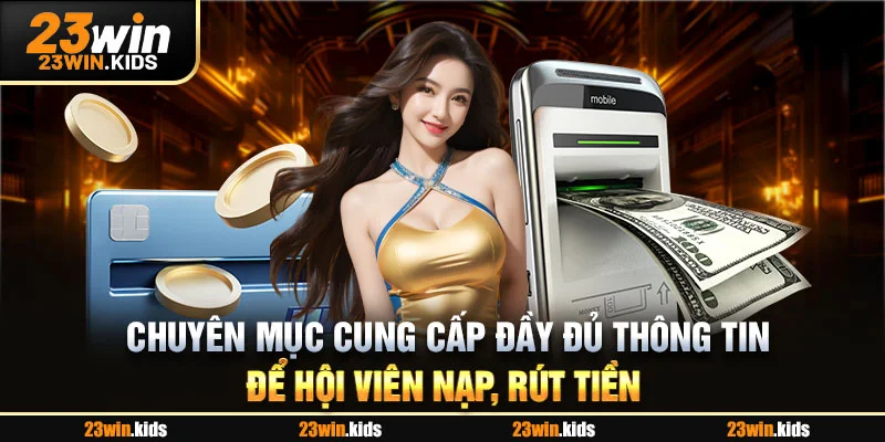 Chuyên mục cung cấp đầy đủ thông tin để hội viên nạp, rút tiền