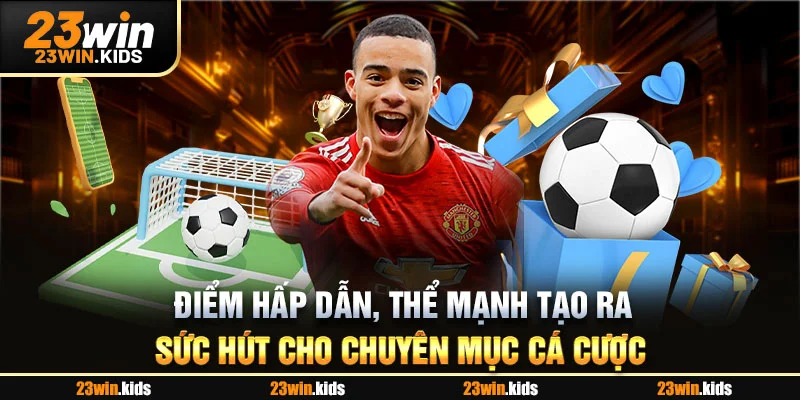 Điểm hấp dẫn, thể mạnh tạo ra sức hút cho chuyên mục cá cược