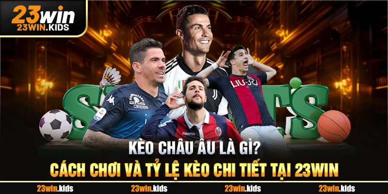 Kèo Châu Âu Là Gì? Cách Chơi Và Tỷ Lệ Kèo Chi Tiết Tại 23Win
