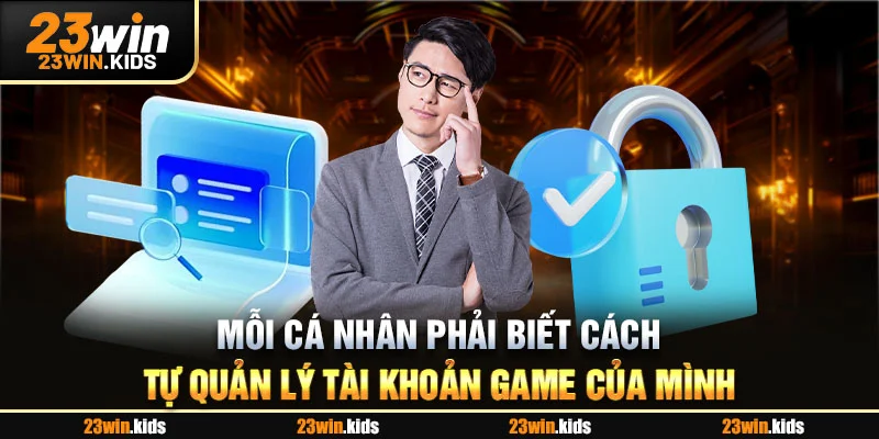 Mỗi cá nhân phải biết cách tự quản lý tài khoản game của mình