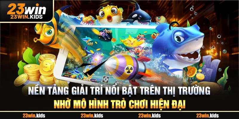 Nền tảng giải trí nổi bật trên thị trường nhờ mô hình trò chơi hiện đại