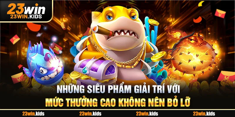 Những siêu phẩm giải trí với mức thưởng cao không nên bỏ lỡ