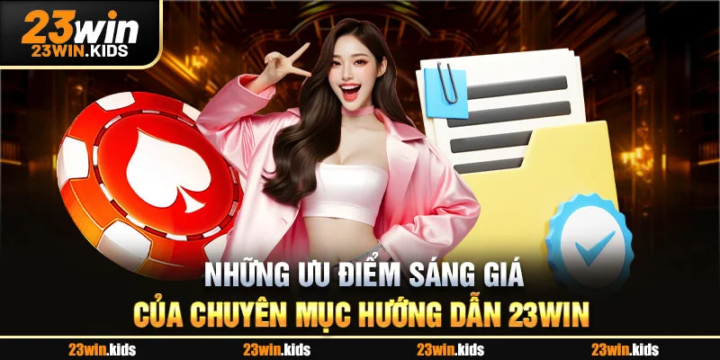 Những ưu điểm sáng giá của chuyên mục hướng dẫn 23win