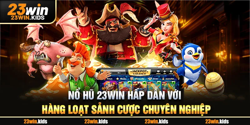 Nổ hũ 23Win hấp dẫn với hàng loạt sảnh cược chuyên nghiệp