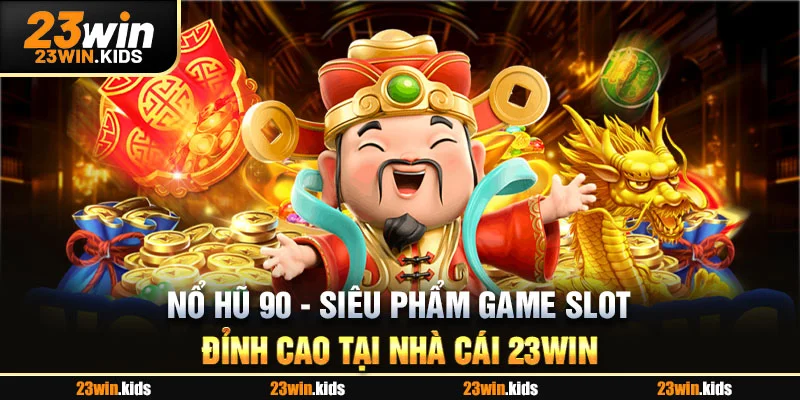 Nổ Hũ 90 - Siêu Phẩm Game SLot Đỉnh Cao Tại Nhà Cái 23WIN
