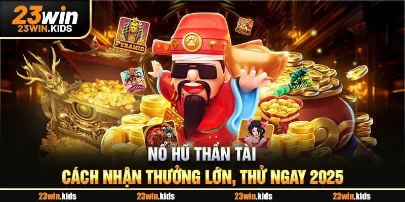 Nổ Hũ Thần Tài - Cách Nhận Thưởng Lớn, Thử Ngay 2025