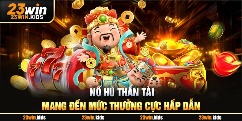 Nổ hũ Thần Tài mang đến mức thưởng cực hấp dẫn