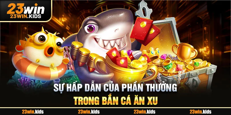 Sự hấp dẫn của phần thưởng trong bắn cá ăn xu