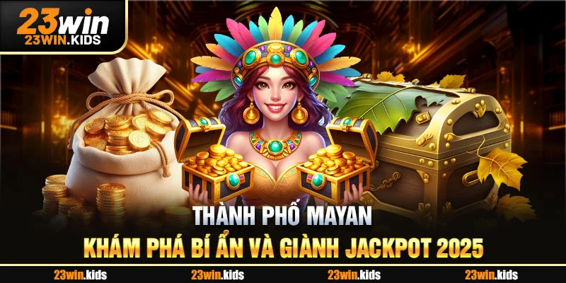 Thành Phố Mayan - Khám Phá Bí Ẩn Và Giành Jackpot 2025