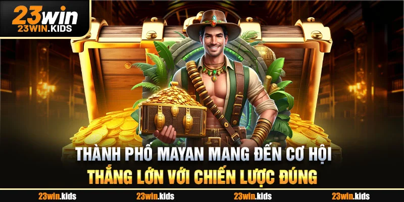 Thành phố Mayan mang đến cơ hội thắng lớn với chiến lược đúng