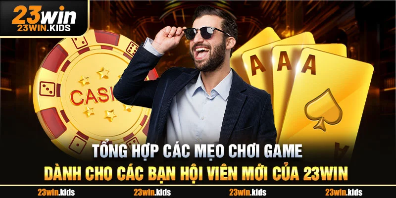 Tổng hợp các mẹo chơi game dành cho các bạn hội viên mới của 23win 