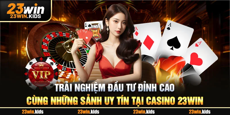 Trải nghiệm đầu tư đỉnh cao cùng những sảnh uy tín tại casino 23Win